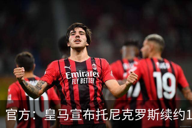 官方：皇马宣布托尼克罗斯续约1年 合同至2024年