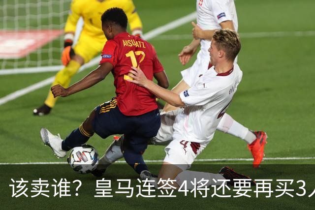 该卖谁？皇马连签4将还要再买3人，一线队25个名额已经超员1人